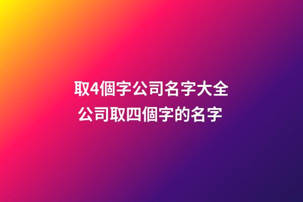 取4個字公司名字大全 公司取四個字的名字-第1張-公司起名-玄機派